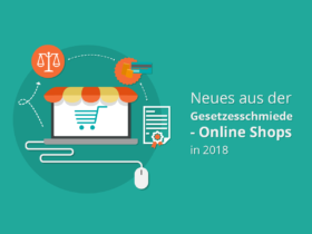 Neues aus der Gesetzesschmiede – Online Shops in 2018